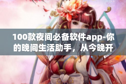 100款夜間必備軟件app-你的晚間生活助手，從今晚開始提升你的睡眠品質(zhì)