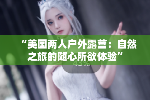 “美國兩人戶外露營：自然之旅的隨心所欲體驗”