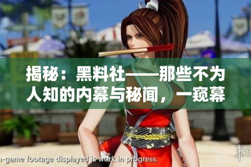 揭秘：黑料社——那些不為人知的內(nèi)幕與秘聞，一窺幕后黑幕與故事