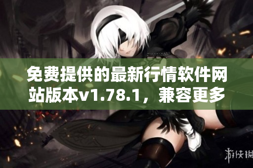 免費(fèi)提供的最新行情軟件網(wǎng)站版本v1.78.1，兼容更多設(shè)備，操作更簡(jiǎn)便