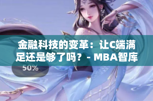 金融科技的變革:讓C端滿足還是夠了嗎?- MBA智庫百科 金融科技的變革:讓C端滿足還是夠了嗎?- MBA智庫百科