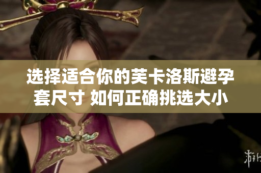 選擇適合你的芙卡洛斯避孕套尺寸 如何正確挑選大小以確保安全？