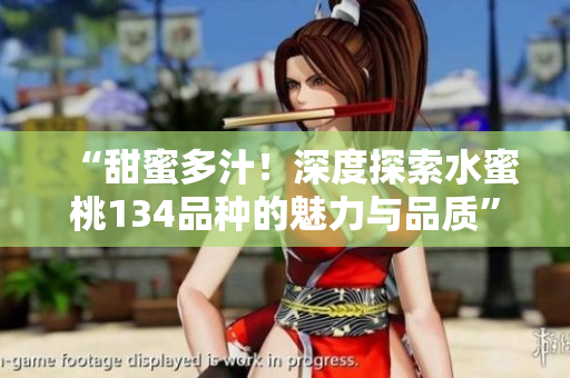 “甜蜜多汁！深度探索水蜜桃134品種的魅力與品質(zhì)”