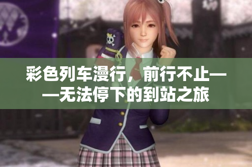彩色列車(chē)漫行，前行不止——無(wú)法停下的到站之旅