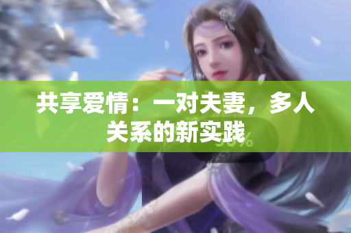 共享愛情：一對夫妻，多人關(guān)系的新實踐