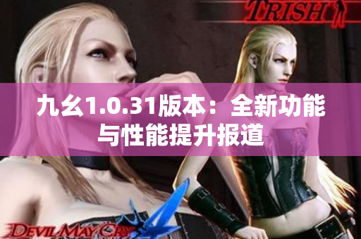 九幺1.0.31版本：全新功能與性能提升報(bào)道