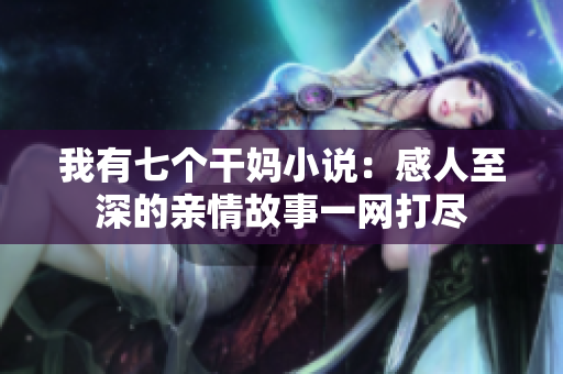 我有七個(gè)干媽小說：感人至深的親情故事一網(wǎng)打盡
