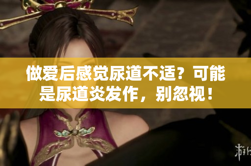 做愛后感覺尿道不適？可能是尿道炎發(fā)作，別忽視！