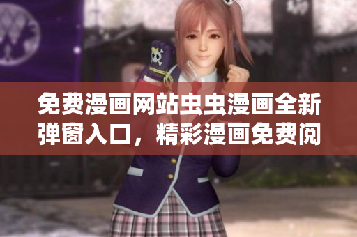 免費(fèi)漫畫網(wǎng)站蟲蟲漫畫全新彈窗入口，精彩漫畫免費(fèi)閱讀