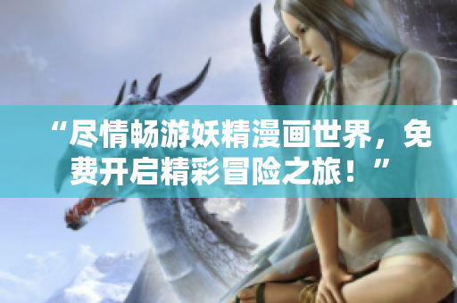“盡情暢游妖精漫畫世界，免費(fèi)開啟精彩冒險(xiǎn)之旅！”