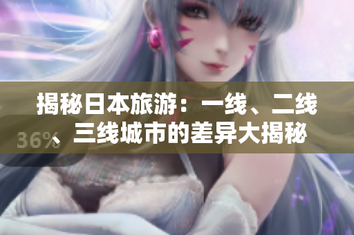 揭秘日本旅游：一線、二線、三線城市的差異大揭秘