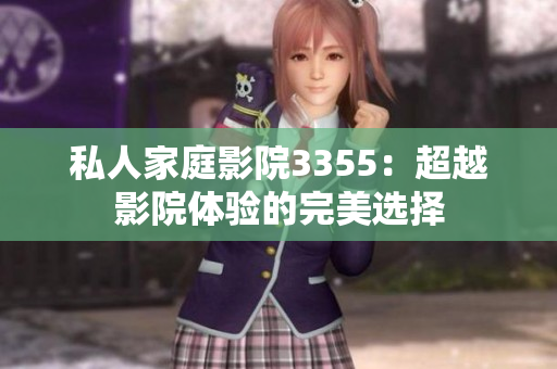 私人家庭影院3355：超越影院體驗(yàn)的完美選擇