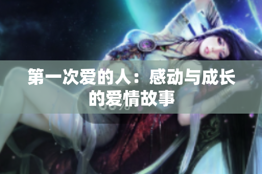 第一次愛的人：感動(dòng)與成長(zhǎng)的愛情故事