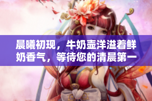晨曦初現(xiàn)，牛奶壺洋溢著鮮奶香氣，等待您的清晨第一口。