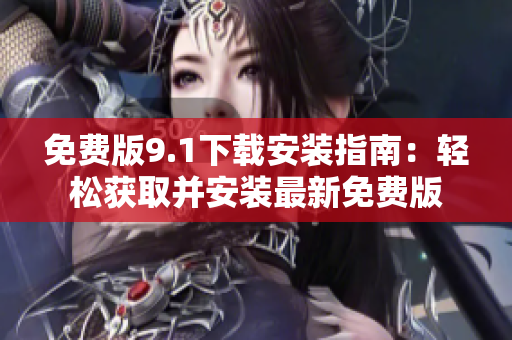 免費(fèi)版9.1下載安裝指南：輕松獲取并安裝最新免費(fèi)版