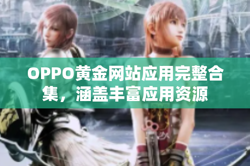 OPPO黃金網(wǎng)站應(yīng)用完整合集，涵蓋豐富應(yīng)用資源