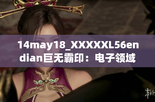 14may18_XXXXXL56endian巨無(wú)霸?。弘娮宇I(lǐng)域超級(jí)工程的奇跡
