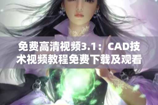 免費(fèi)高清視頻3.1：CAD技術(shù)視頻教程免費(fèi)下載及觀看