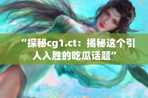 “探秘cg1.ct：揭秘這個(gè)引人入勝的吃瓜話(huà)題”