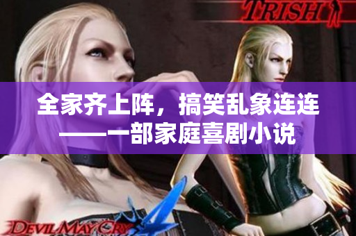 全家齊上陣，搞笑亂象連連——一部家庭喜劇小說(shuō)