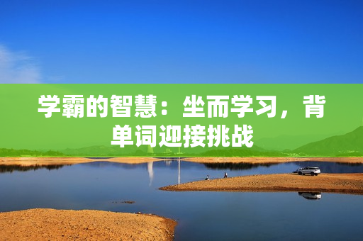 學(xué)霸的智慧：坐而學(xué)習(xí)，背單詞迎接挑戰(zhàn)