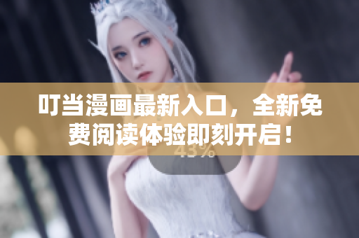 叮當漫畫最新入口，全新免費閱讀體驗即刻開啟！