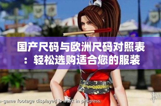 國產(chǎn)尺碼與歐洲尺碼對照表：輕松選購適合您的服裝