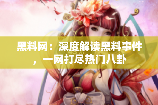 黑料網(wǎng)：深度解讀黑料事件，一網(wǎng)打盡熱門八卦