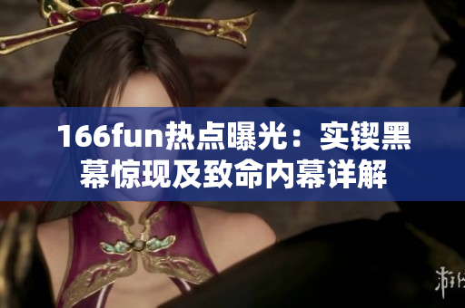 166fun熱點(diǎn)曝光：實(shí)鍥黑幕驚現(xiàn)及致命內(nèi)幕詳解