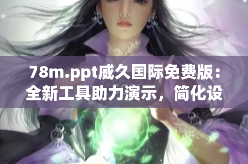 78m.ppt威久國際免費版：全新工具助力演示，簡化設(shè)計提升效率