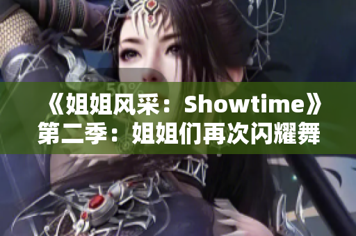 《姐姐風(fēng)采：Showtime》第二季：姐姐們再次閃耀舞臺