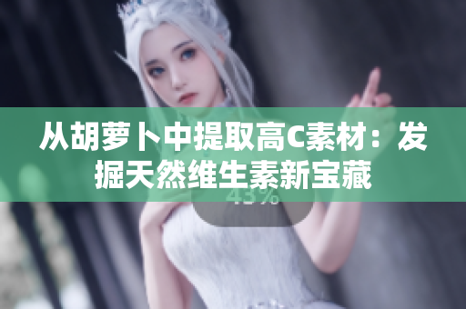 從胡蘿卜中提取高C素材：發(fā)掘天然維生素新寶藏