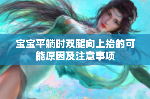 寶寶平躺時雙腿向上抬的可能原因及注意事項