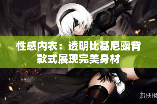 性感內(nèi)衣：透明比基尼露背款式展現(xiàn)完美身材