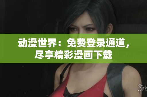 動(dòng)漫世界：免費(fèi)登錄通道，盡享精彩漫畫(huà)下載