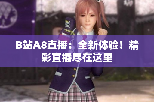 B站A8直播：全新體驗(yàn)！精彩直播盡在這里