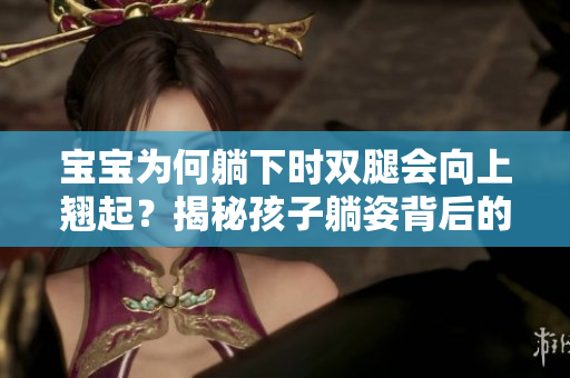 寶寶為何躺下時(shí)雙腿會(huì)向上翹起？揭秘孩子躺姿背后的奧秘