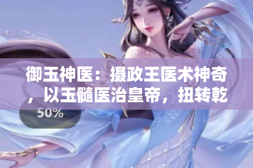 御玉神醫(yī)：攝政王醫(yī)術(shù)神奇，以玉髓醫(yī)治皇帝，扭轉(zhuǎn)乾坤