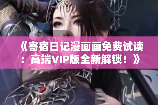 《寄宿日記漫畫(huà)畫(huà)免費(fèi)試讀：高端VIP版全新解鎖！》