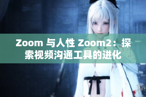 Zoom 與人性 Zoom2：探索視頻溝通工具的進(jìn)化