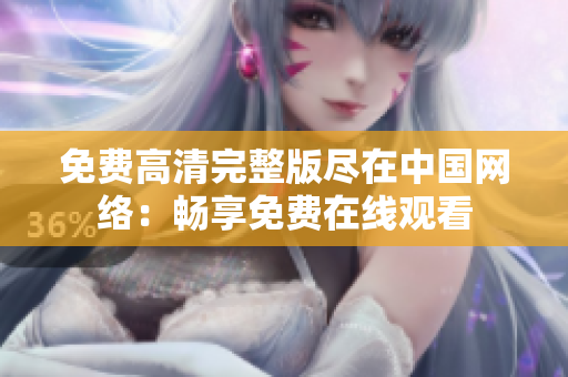 免費高清完整版盡在中國網絡：暢享免費在線觀看