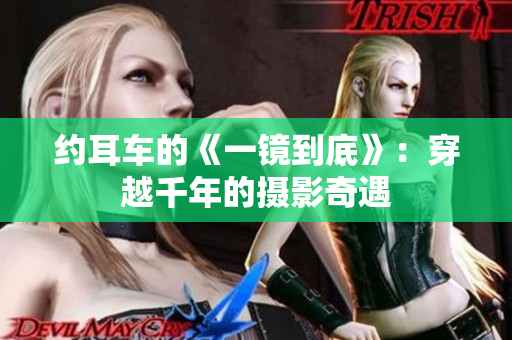 約耳車的《一鏡到底》：穿越千年的攝影奇遇