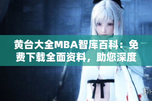 黃臺(tái)大全MBA智庫(kù)百科：免費(fèi)下載全面資料，助您深度了解商業(yè)管理，拓展知識(shí)視野