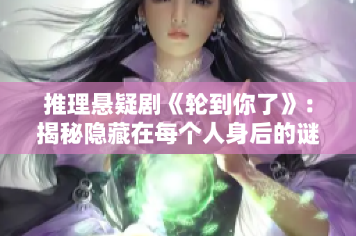 推理懸疑劇《輪到你了》：揭秘隱藏在每個人身后的謎團