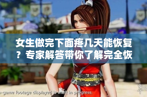 女生做完下面疼幾天能恢復(fù)？專家解答帶你了解完全恢復(fù)的時(shí)間