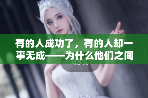 有的人成功了，有的人卻一事無(wú)成——為什么他們之間的區(qū)別如此之大？