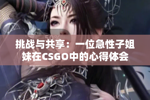 挑戰(zhàn)與共享：一位急性子姐妹在CSGO中的心得體會(huì)