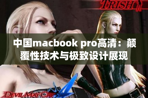 中國macbook pro高清：顛覆性技術(shù)與極致設(shè)計展現(xiàn)