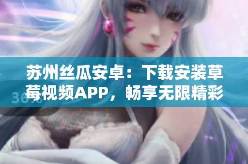 蘇州絲瓜安卓：下載安裝草莓視頻APP，暢享無限精彩視頻