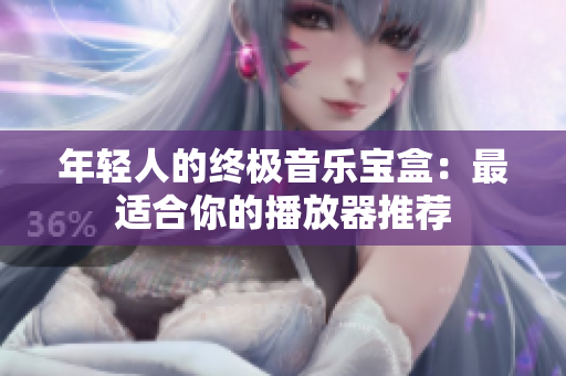 年輕人的終極音樂寶盒：最適合你的播放器推薦